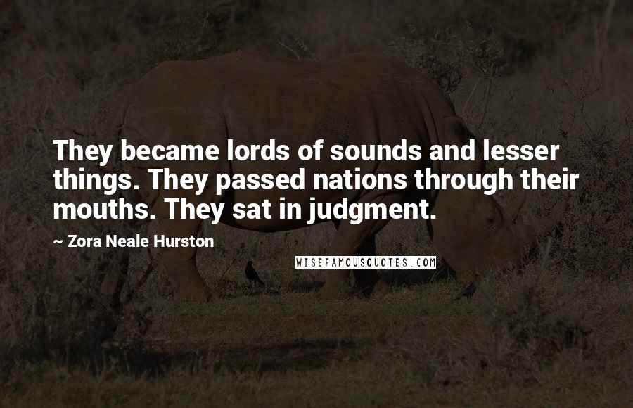 Zora Neale Hurston Quotes: They became lords of sounds and lesser things. They passed nations through their mouths. They sat in judgment.