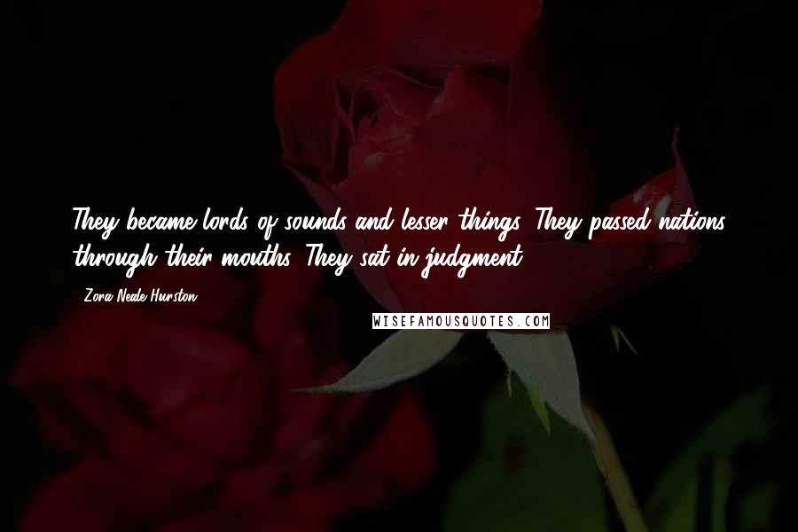 Zora Neale Hurston Quotes: They became lords of sounds and lesser things. They passed nations through their mouths. They sat in judgment.