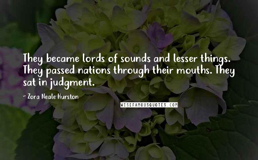 Zora Neale Hurston Quotes: They became lords of sounds and lesser things. They passed nations through their mouths. They sat in judgment.