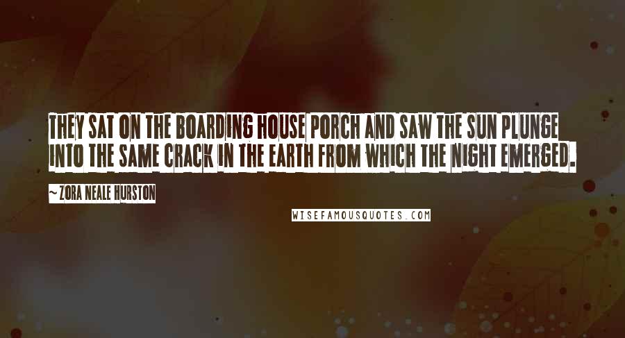 Zora Neale Hurston Quotes: They sat on the boarding house porch and saw the sun plunge into the same crack in the earth from which the night emerged.
