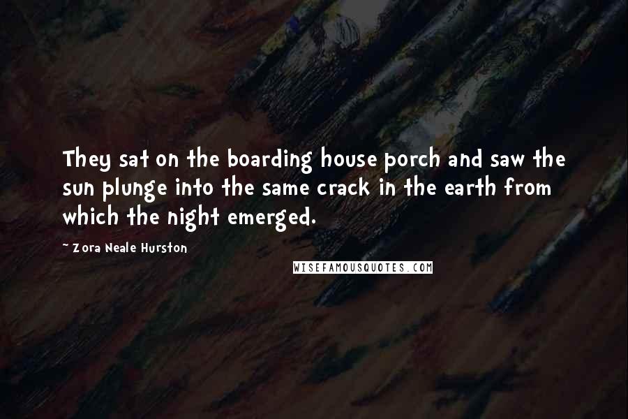 Zora Neale Hurston Quotes: They sat on the boarding house porch and saw the sun plunge into the same crack in the earth from which the night emerged.