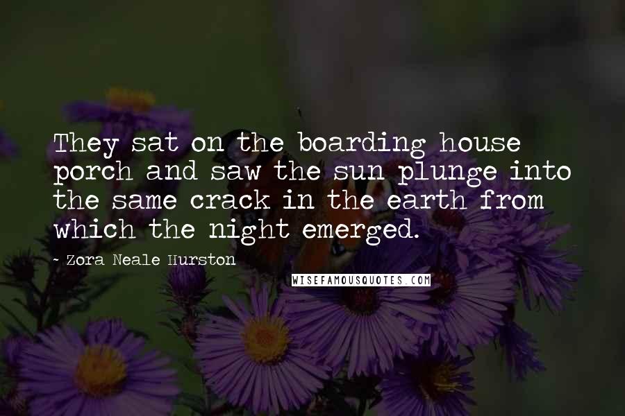 Zora Neale Hurston Quotes: They sat on the boarding house porch and saw the sun plunge into the same crack in the earth from which the night emerged.