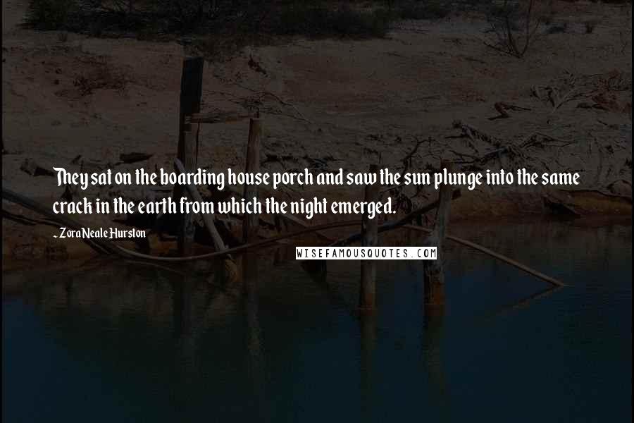 Zora Neale Hurston Quotes: They sat on the boarding house porch and saw the sun plunge into the same crack in the earth from which the night emerged.