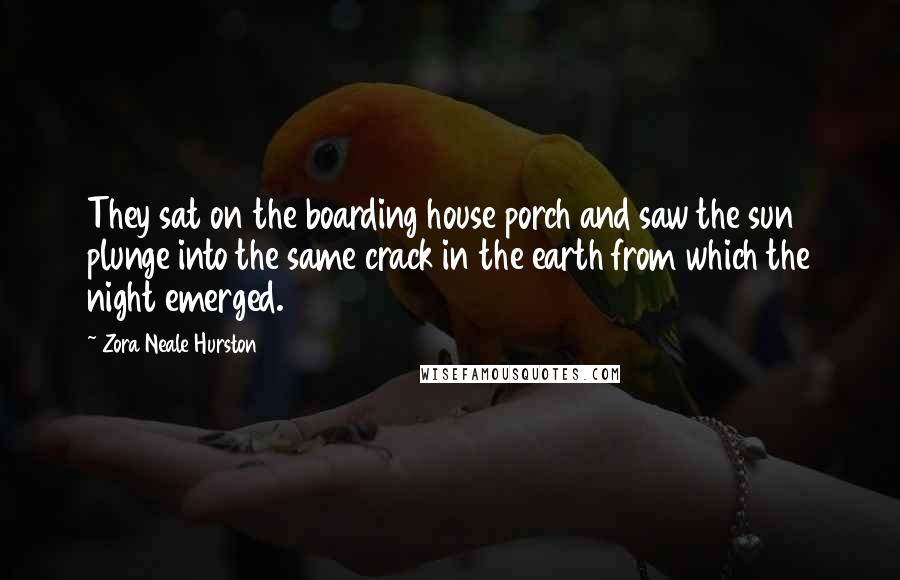 Zora Neale Hurston Quotes: They sat on the boarding house porch and saw the sun plunge into the same crack in the earth from which the night emerged.