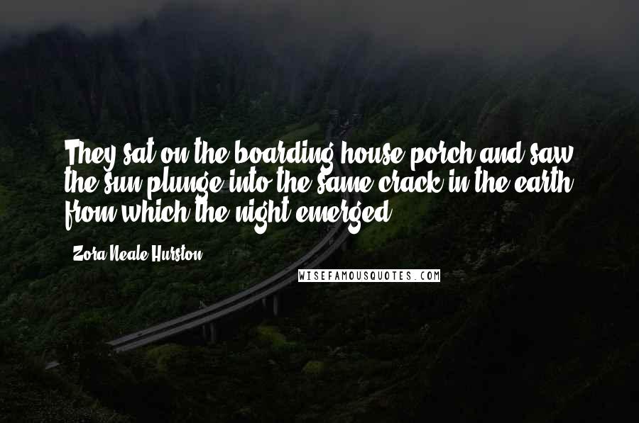 Zora Neale Hurston Quotes: They sat on the boarding house porch and saw the sun plunge into the same crack in the earth from which the night emerged.