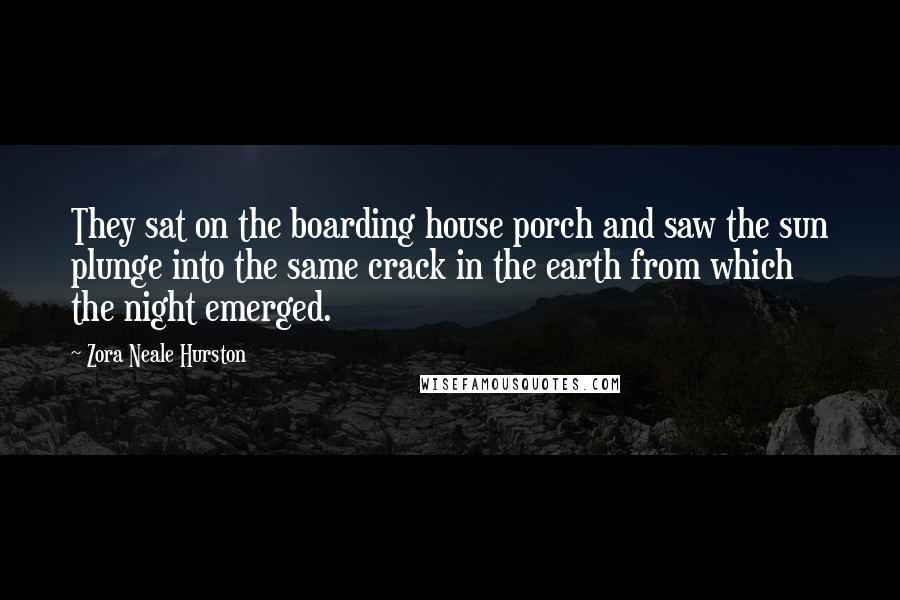 Zora Neale Hurston Quotes: They sat on the boarding house porch and saw the sun plunge into the same crack in the earth from which the night emerged.
