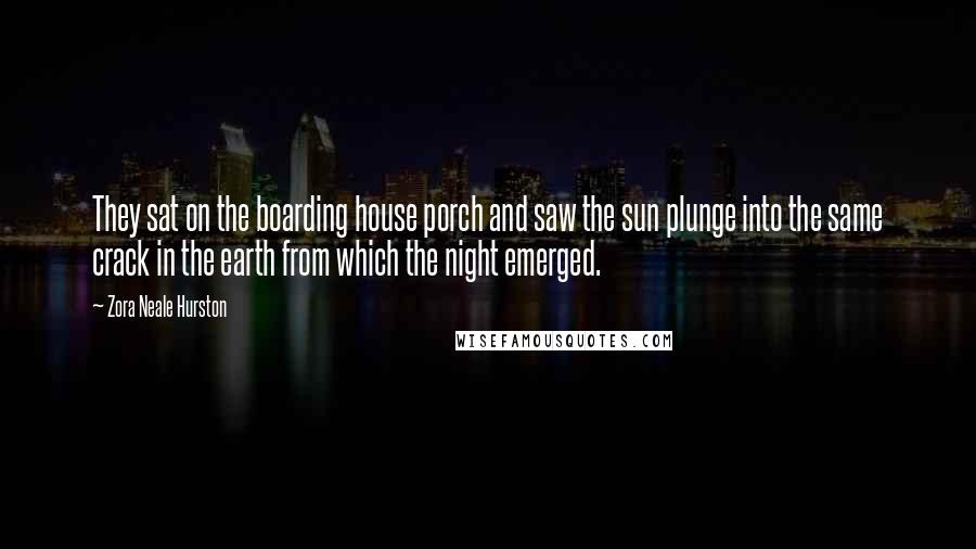 Zora Neale Hurston Quotes: They sat on the boarding house porch and saw the sun plunge into the same crack in the earth from which the night emerged.