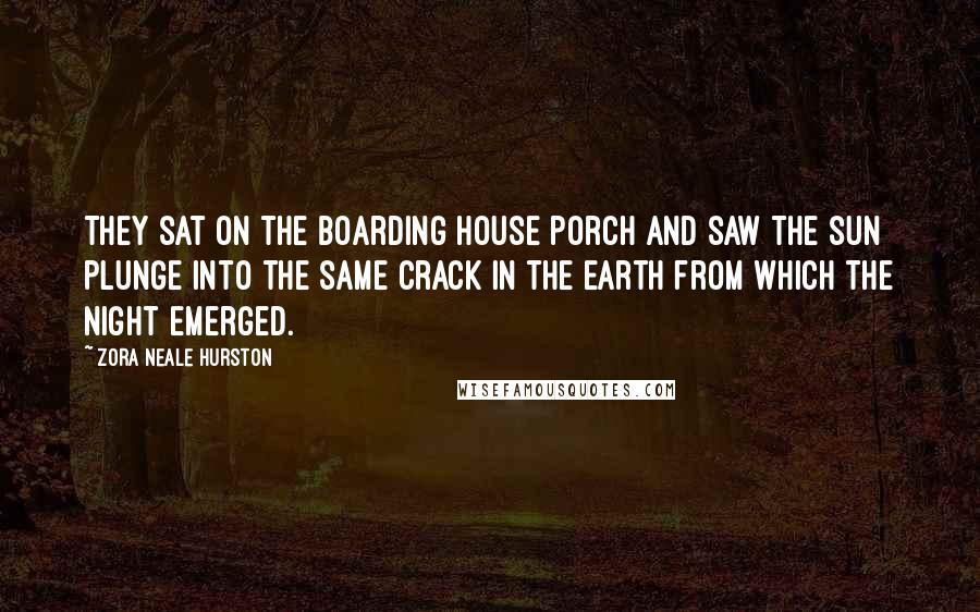 Zora Neale Hurston Quotes: They sat on the boarding house porch and saw the sun plunge into the same crack in the earth from which the night emerged.