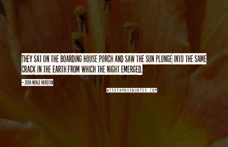 Zora Neale Hurston Quotes: They sat on the boarding house porch and saw the sun plunge into the same crack in the earth from which the night emerged.