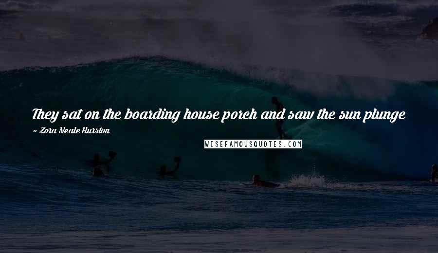 Zora Neale Hurston Quotes: They sat on the boarding house porch and saw the sun plunge into the same crack in the earth from which the night emerged.