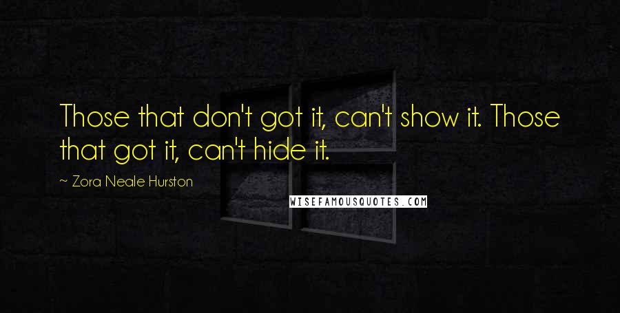 Zora Neale Hurston Quotes: Those that don't got it, can't show it. Those that got it, can't hide it.