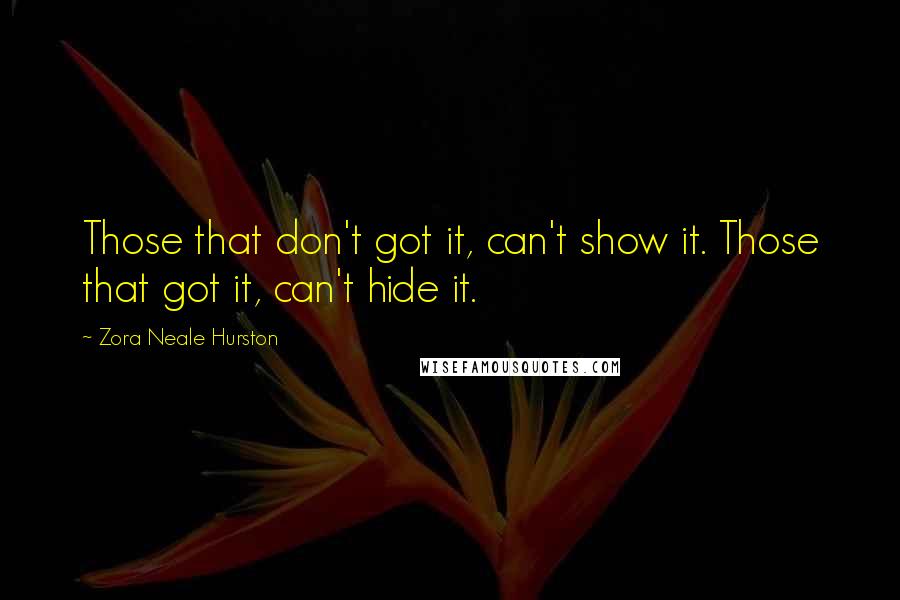 Zora Neale Hurston Quotes: Those that don't got it, can't show it. Those that got it, can't hide it.