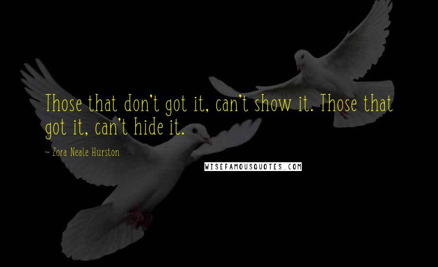 Zora Neale Hurston Quotes: Those that don't got it, can't show it. Those that got it, can't hide it.