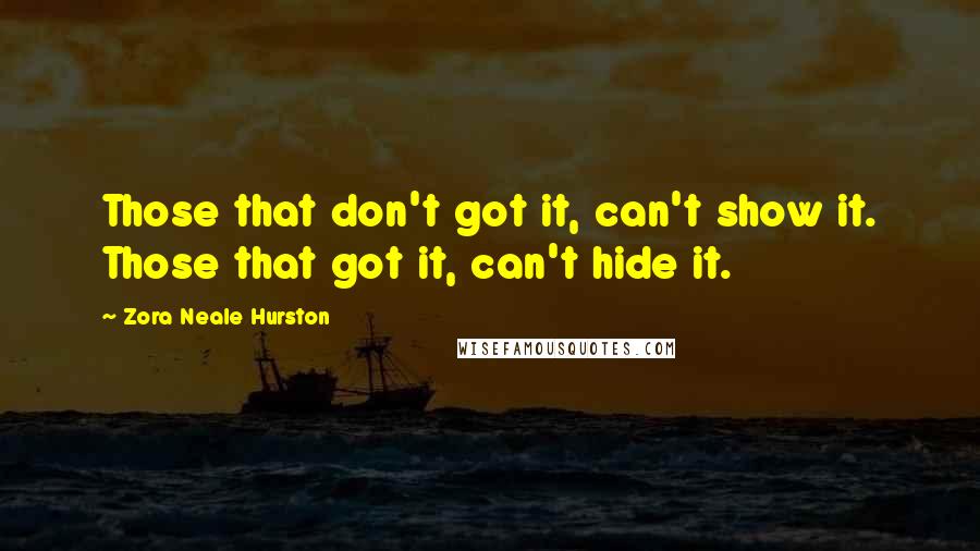 Zora Neale Hurston Quotes: Those that don't got it, can't show it. Those that got it, can't hide it.