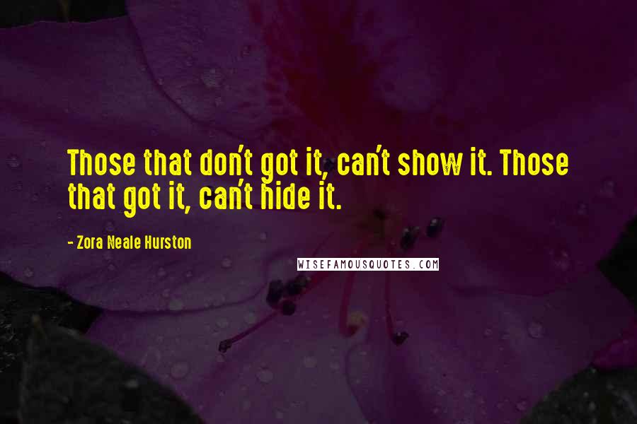 Zora Neale Hurston Quotes: Those that don't got it, can't show it. Those that got it, can't hide it.