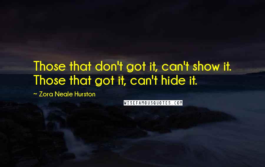 Zora Neale Hurston Quotes: Those that don't got it, can't show it. Those that got it, can't hide it.