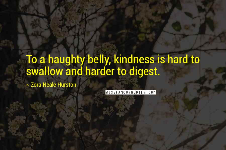 Zora Neale Hurston Quotes: To a haughty belly, kindness is hard to swallow and harder to digest.