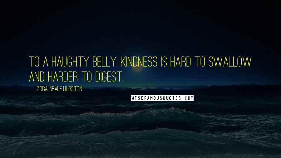 Zora Neale Hurston Quotes: To a haughty belly, kindness is hard to swallow and harder to digest.