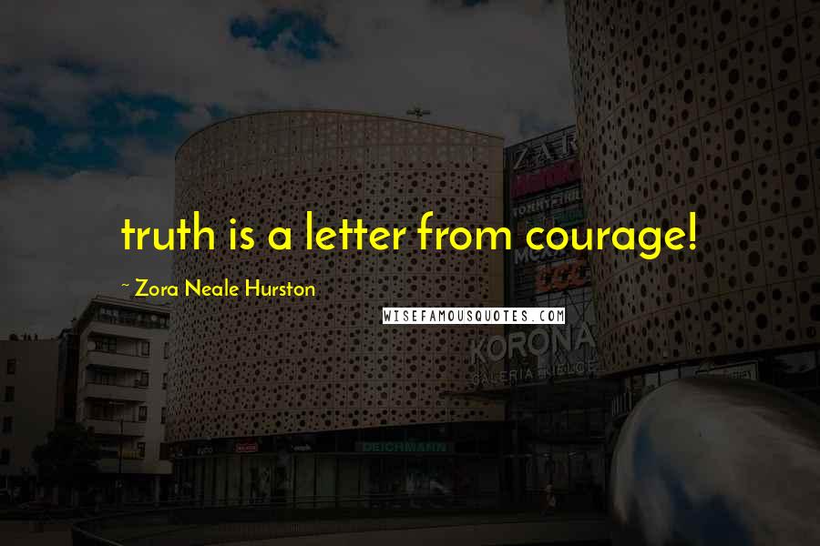 Zora Neale Hurston Quotes: truth is a letter from courage!
