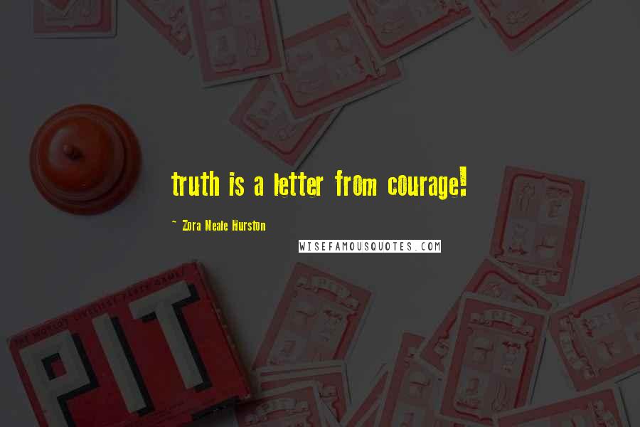 Zora Neale Hurston Quotes: truth is a letter from courage!