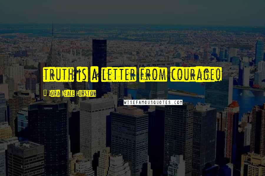 Zora Neale Hurston Quotes: truth is a letter from courage!
