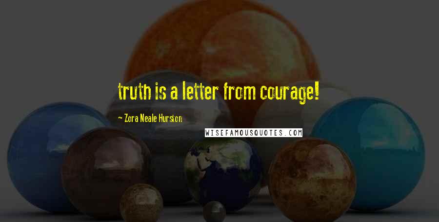 Zora Neale Hurston Quotes: truth is a letter from courage!