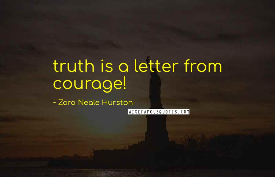 Zora Neale Hurston Quotes: truth is a letter from courage!