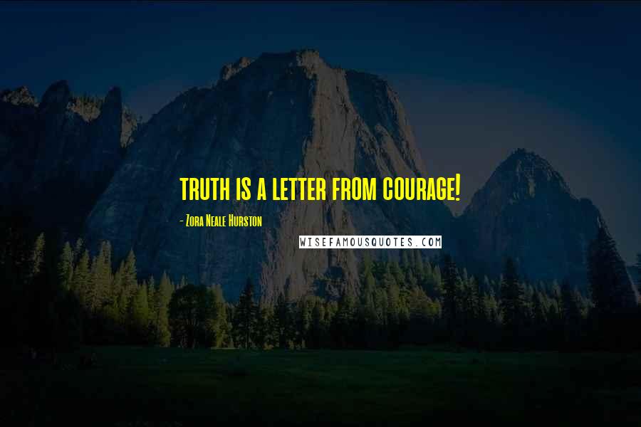 Zora Neale Hurston Quotes: truth is a letter from courage!
