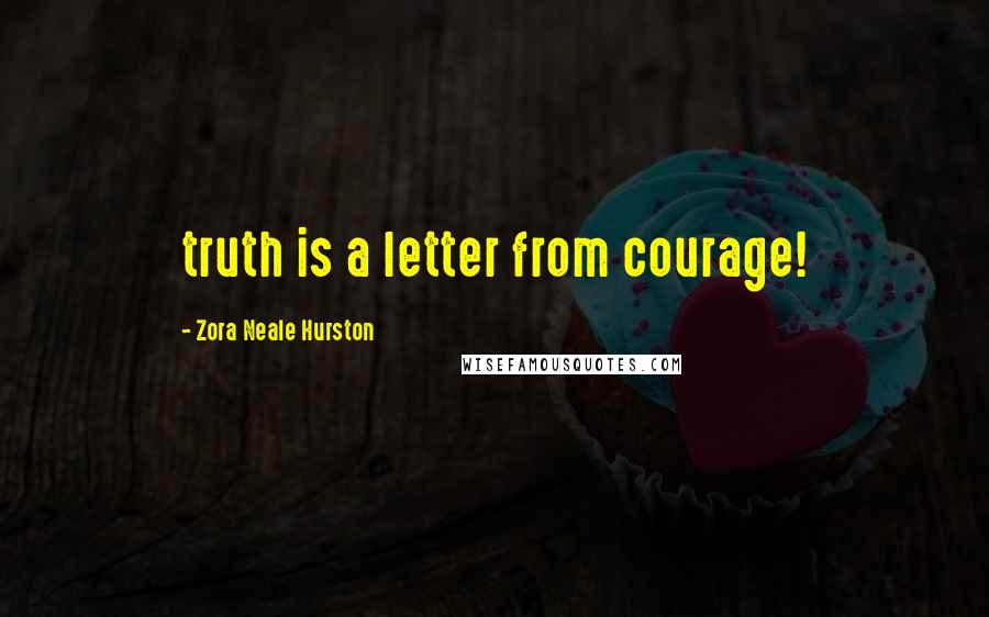Zora Neale Hurston Quotes: truth is a letter from courage!