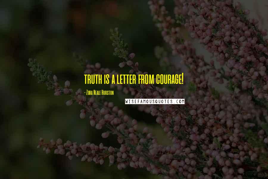 Zora Neale Hurston Quotes: truth is a letter from courage!