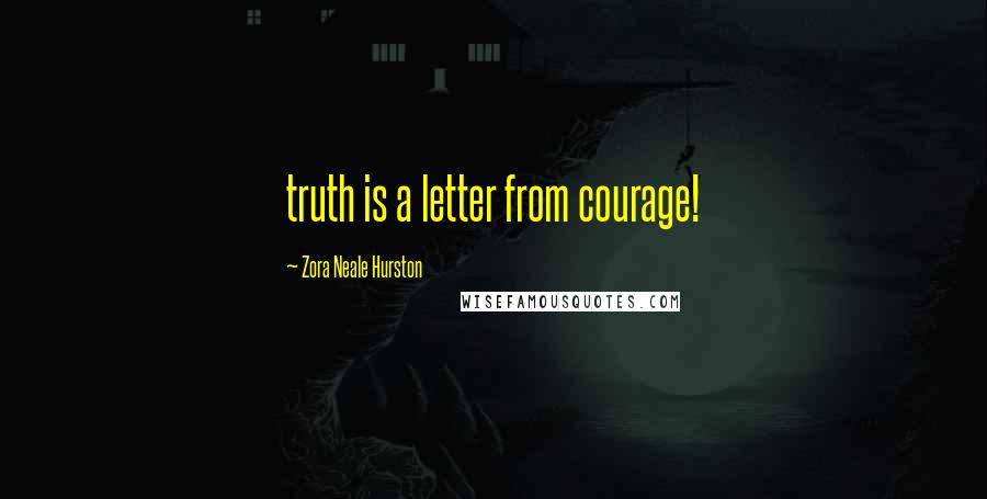 Zora Neale Hurston Quotes: truth is a letter from courage!