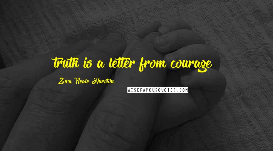 Zora Neale Hurston Quotes: truth is a letter from courage!