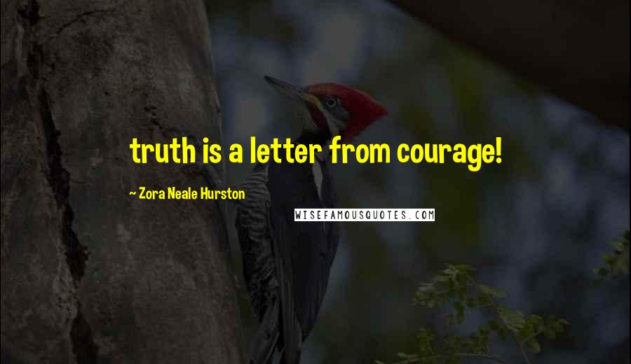 Zora Neale Hurston Quotes: truth is a letter from courage!