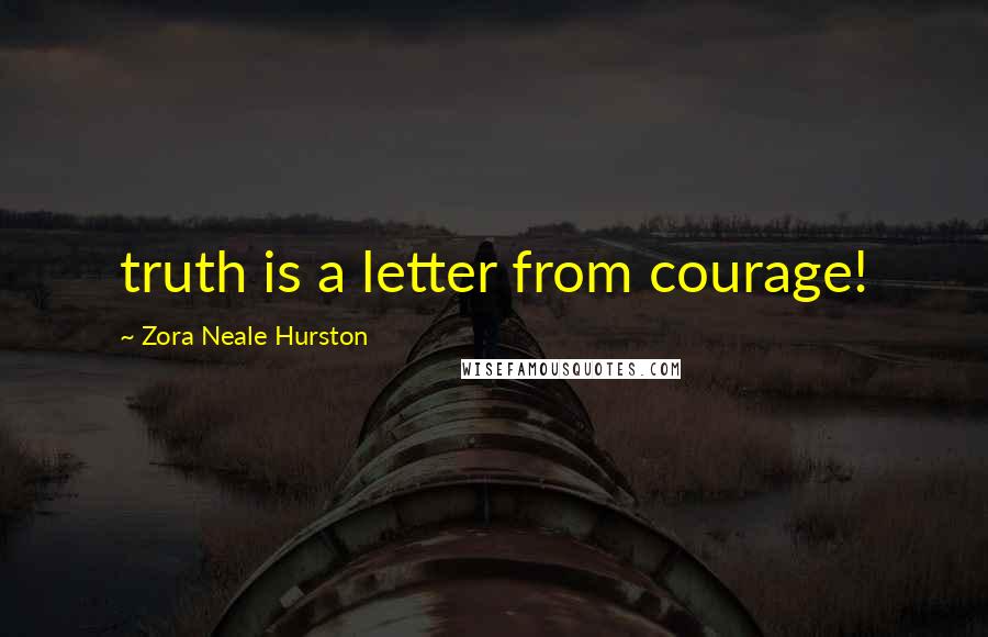 Zora Neale Hurston Quotes: truth is a letter from courage!