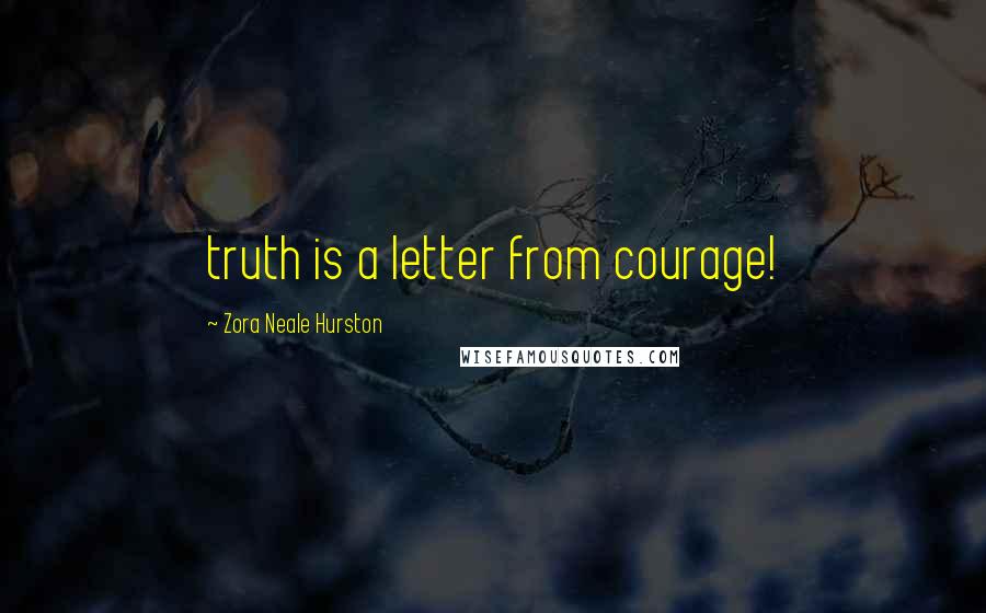 Zora Neale Hurston Quotes: truth is a letter from courage!