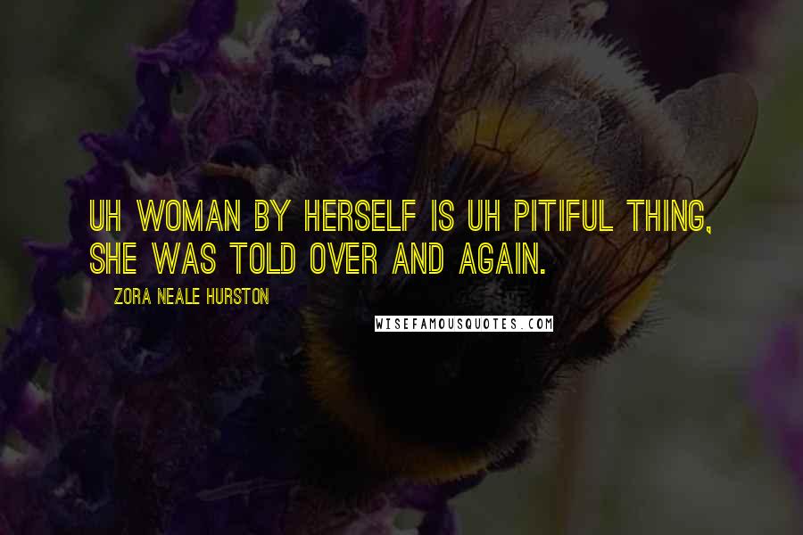 Zora Neale Hurston Quotes: Uh woman by herself is uh pitiful thing, she was told over and again.