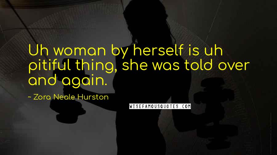 Zora Neale Hurston Quotes: Uh woman by herself is uh pitiful thing, she was told over and again.