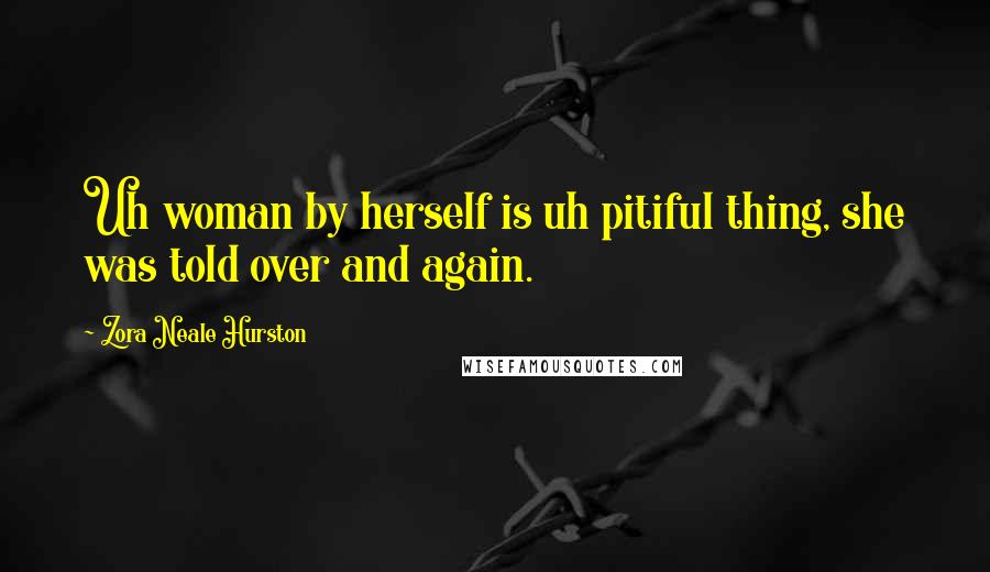Zora Neale Hurston Quotes: Uh woman by herself is uh pitiful thing, she was told over and again.