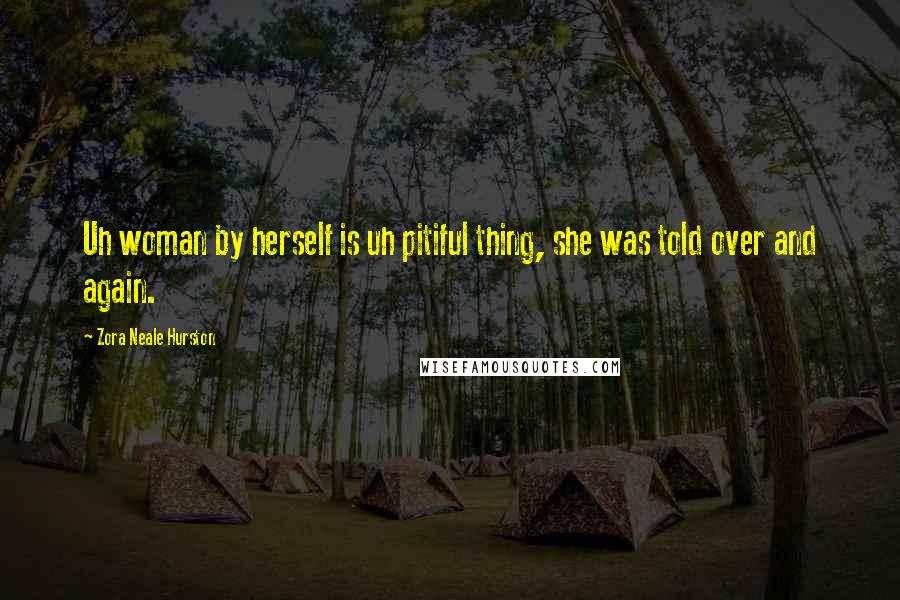 Zora Neale Hurston Quotes: Uh woman by herself is uh pitiful thing, she was told over and again.