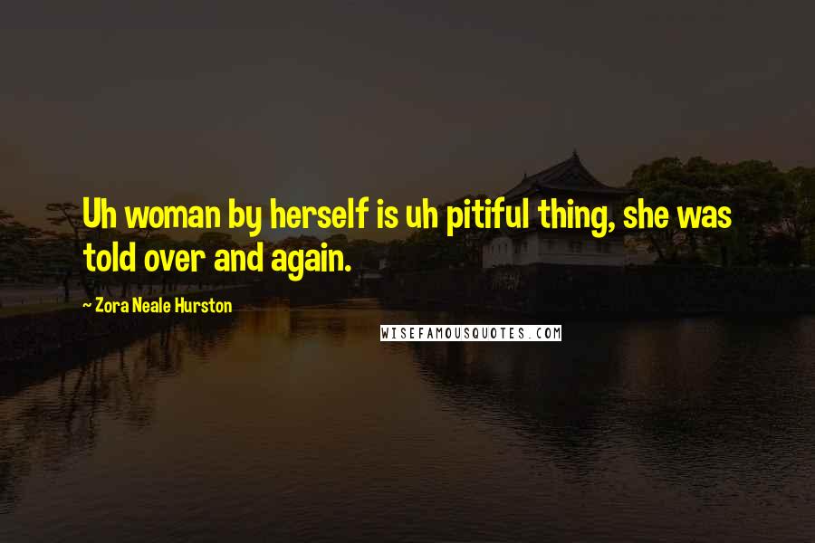 Zora Neale Hurston Quotes: Uh woman by herself is uh pitiful thing, she was told over and again.