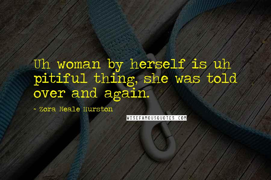 Zora Neale Hurston Quotes: Uh woman by herself is uh pitiful thing, she was told over and again.