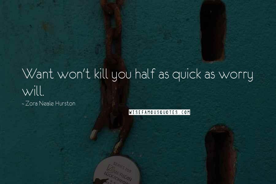 Zora Neale Hurston Quotes: Want won't kill you half as quick as worry will.