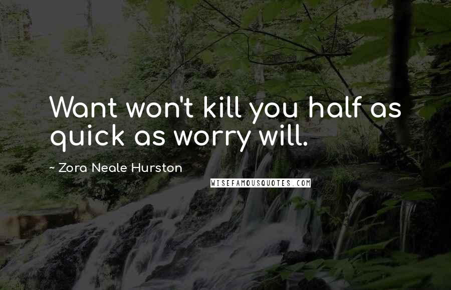 Zora Neale Hurston Quotes: Want won't kill you half as quick as worry will.