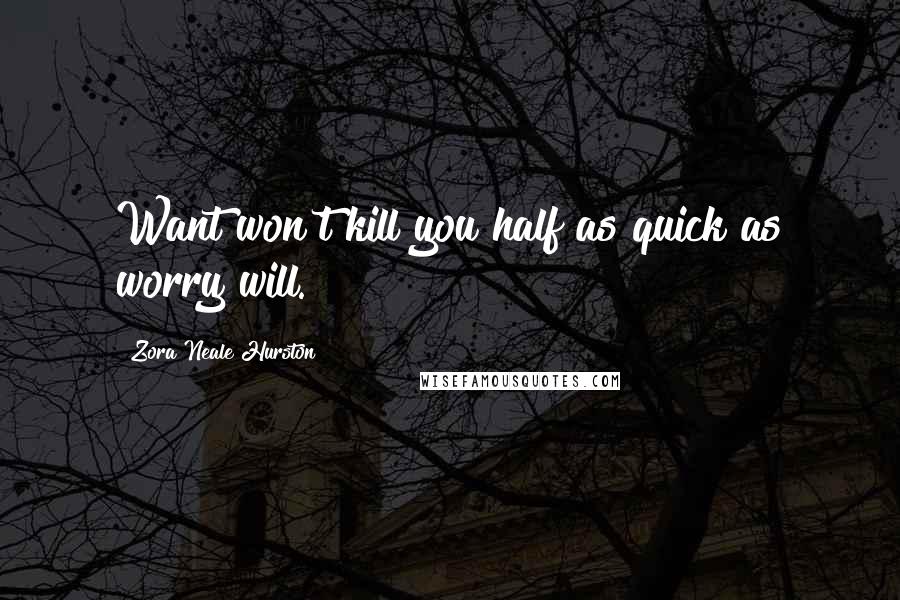 Zora Neale Hurston Quotes: Want won't kill you half as quick as worry will.