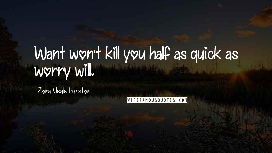 Zora Neale Hurston Quotes: Want won't kill you half as quick as worry will.