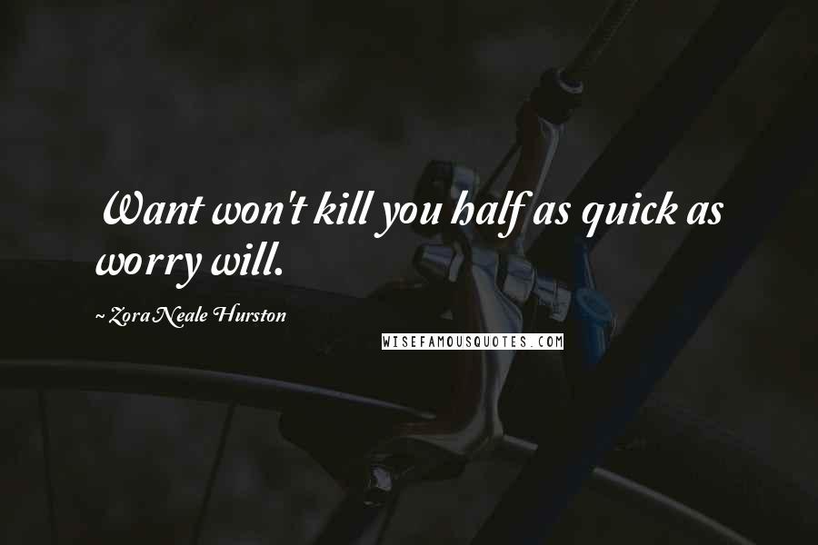 Zora Neale Hurston Quotes: Want won't kill you half as quick as worry will.