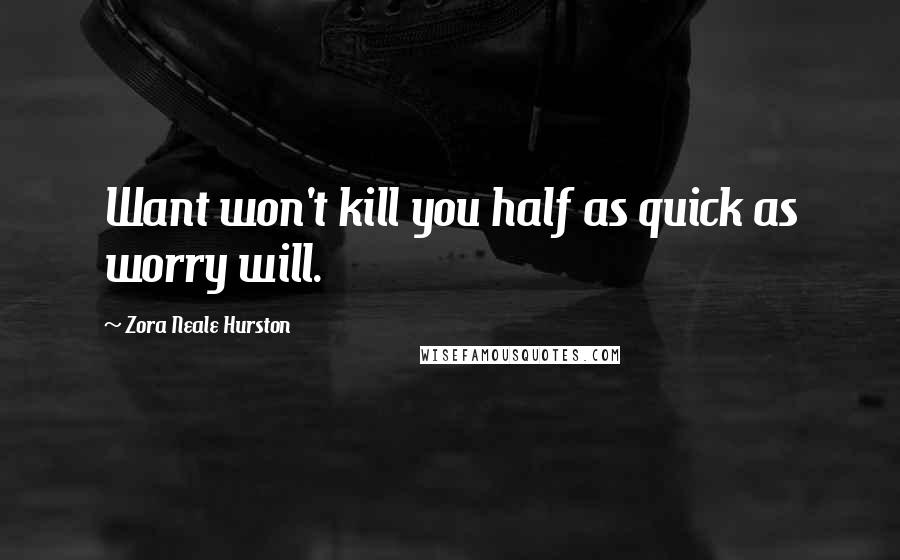Zora Neale Hurston Quotes: Want won't kill you half as quick as worry will.