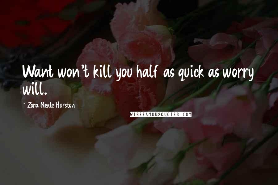 Zora Neale Hurston Quotes: Want won't kill you half as quick as worry will.