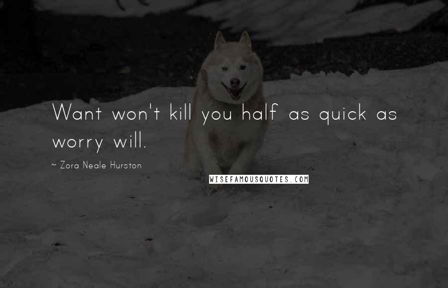 Zora Neale Hurston Quotes: Want won't kill you half as quick as worry will.