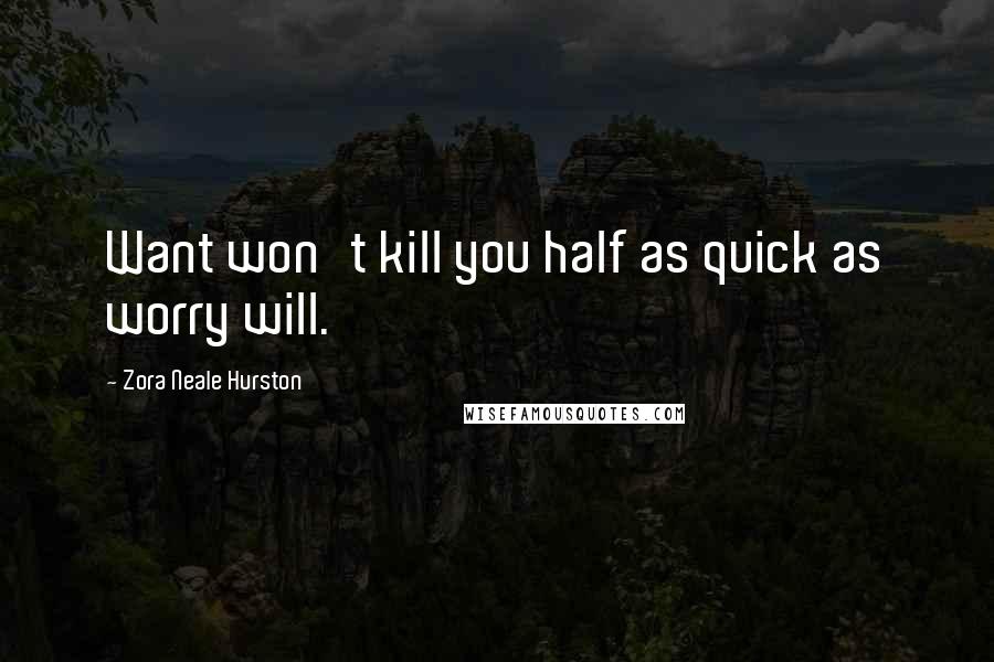 Zora Neale Hurston Quotes: Want won't kill you half as quick as worry will.